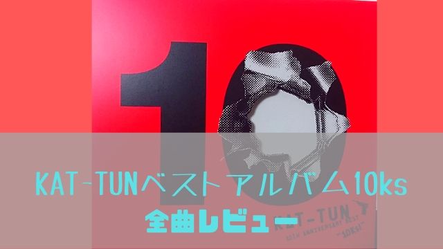 10ks全曲レビュー Kat Tun激動の10年を初のベストアルバムで振り返る あぽかるポスト