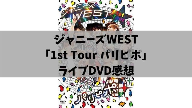 ジャニーズwest 1st Tour パリピポ ライブdvdを観ての感想 ジャニストライブ すっげー楽しそう あぽかるポスト