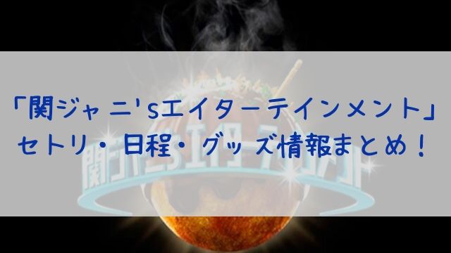 関ジャニ Sエイターテインメント セトリ 日程 グッズ情報まとめ ファイナルで重大発表あり あぽかるポスト